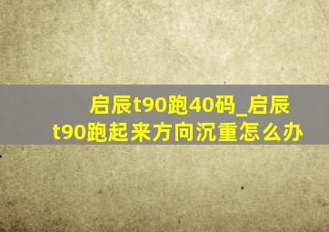 启辰t90跑40码_启辰t90跑起来方向沉重怎么办