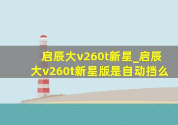 启辰大v260t新星_启辰大v260t新星版是自动挡么