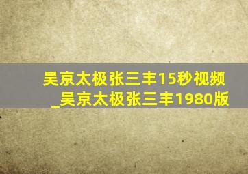 吴京太极张三丰15秒视频_吴京太极张三丰1980版