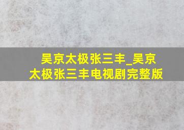 吴京太极张三丰_吴京太极张三丰电视剧完整版