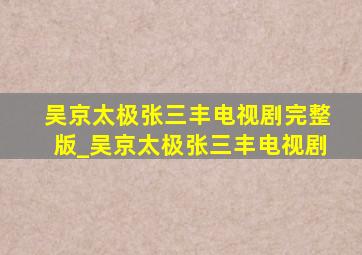 吴京太极张三丰电视剧完整版_吴京太极张三丰电视剧