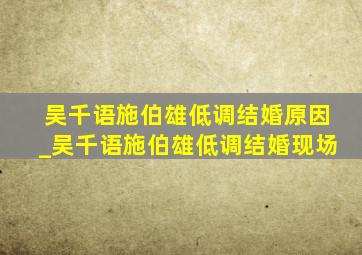 吴千语施伯雄低调结婚原因_吴千语施伯雄低调结婚现场