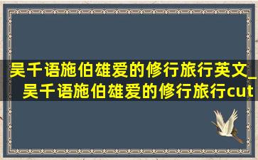 吴千语施伯雄爱的修行旅行英文_吴千语施伯雄爱的修行旅行cut