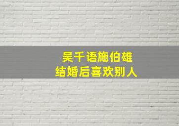 吴千语施伯雄结婚后喜欢别人