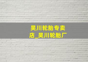 吴川轮胎专卖店_吴川轮胎厂