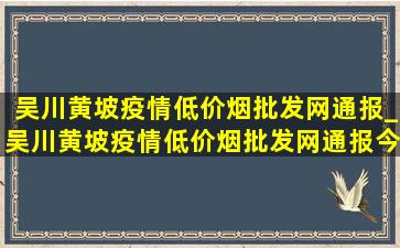 吴川黄坡疫情(低价烟批发网)通报_吴川黄坡疫情(低价烟批发网)通报今天情况