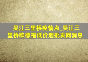 吴江三里桥疫情点_吴江三里桥欧德福(低价烟批发网)消息