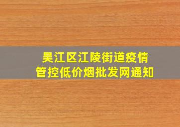 吴江区江陵街道疫情管控(低价烟批发网)通知