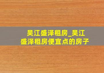 吴江盛泽租房_吴江盛泽租房便宜点的房子