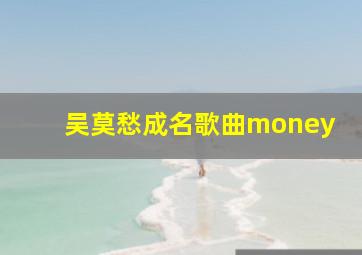 吴莫愁成名歌曲money