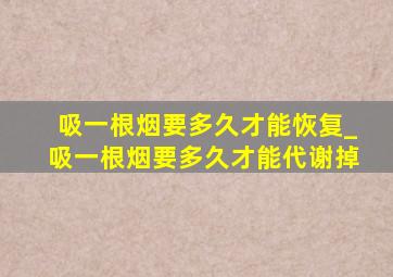 吸一根烟要多久才能恢复_吸一根烟要多久才能代谢掉