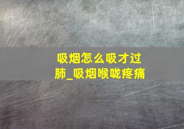 吸烟怎么吸才过肺_吸烟喉咙疼痛