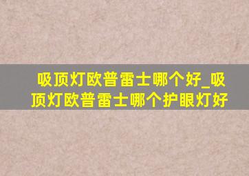 吸顶灯欧普雷士哪个好_吸顶灯欧普雷士哪个护眼灯好