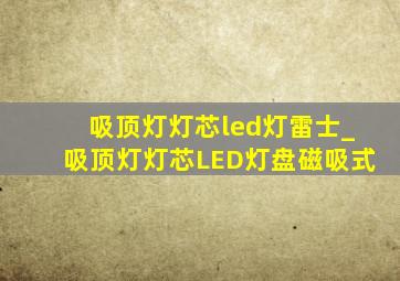 吸顶灯灯芯led灯雷士_吸顶灯灯芯LED灯盘磁吸式