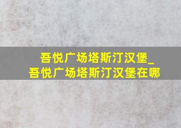 吾悦广场塔斯汀汉堡_吾悦广场塔斯汀汉堡在哪