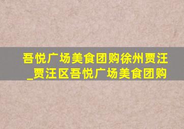 吾悦广场美食团购徐州贾汪_贾汪区吾悦广场美食团购