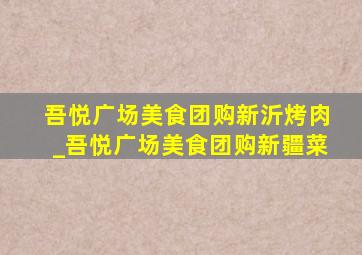 吾悦广场美食团购新沂烤肉_吾悦广场美食团购新疆菜