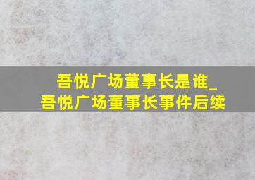 吾悦广场董事长是谁_吾悦广场董事长事件后续