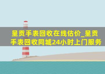 呈贡手表回收在线估价_呈贡手表回收同城24小时上门服务