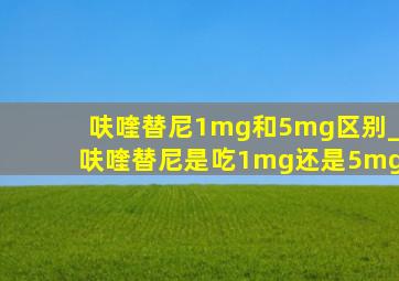 呋喹替尼1mg和5mg区别_呋喹替尼是吃1mg还是5mg