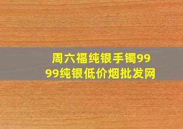 周六福纯银手镯9999纯银(低价烟批发网)