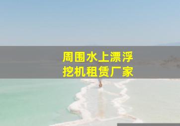 周围水上漂浮挖机租赁厂家