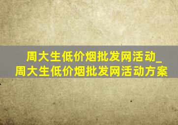 周大生(低价烟批发网)活动_周大生(低价烟批发网)活动方案