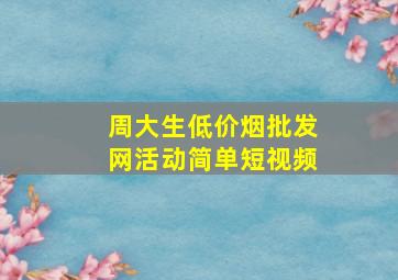 周大生(低价烟批发网)活动简单短视频