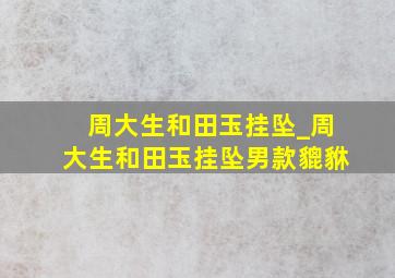 周大生和田玉挂坠_周大生和田玉挂坠男款貔貅