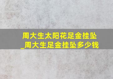 周大生太阳花足金挂坠_周大生足金挂坠多少钱