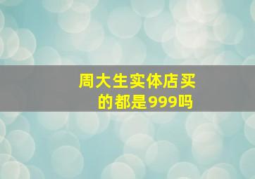 周大生实体店买的都是999吗