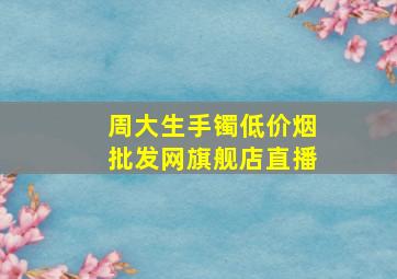 周大生手镯(低价烟批发网)旗舰店直播