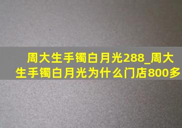 周大生手镯白月光288_周大生手镯白月光为什么门店800多