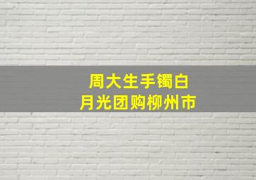 周大生手镯白月光团购柳州市