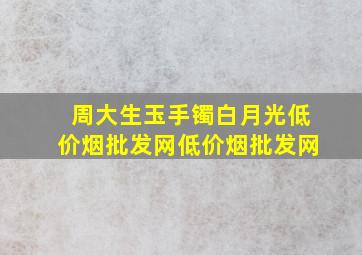 周大生玉手镯白月光(低价烟批发网)(低价烟批发网)