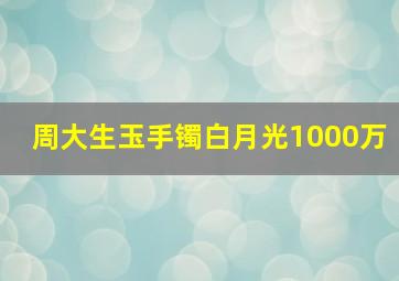 周大生玉手镯白月光1000万