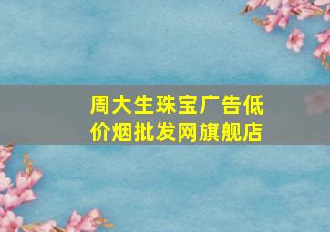 周大生珠宝广告(低价烟批发网)旗舰店