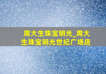 周大生珠宝明光_周大生珠宝明光世纪广场店