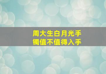 周大生白月光手镯值不值得入手