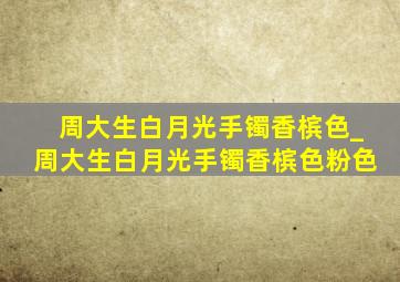 周大生白月光手镯香槟色_周大生白月光手镯香槟色粉色