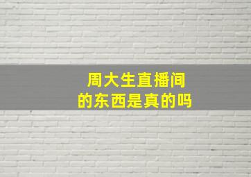 周大生直播间的东西是真的吗