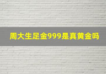 周大生足金999是真黄金吗