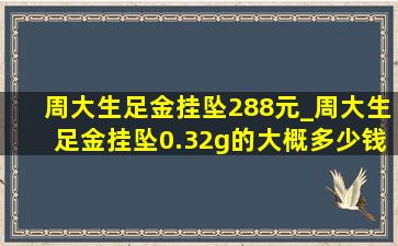 周大生足金挂坠288元_周大生足金挂坠0.32g的大概多少钱