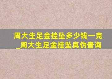 周大生足金挂坠多少钱一克_周大生足金挂坠真伪查询