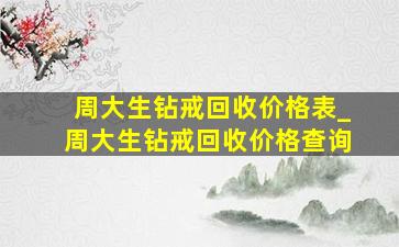 周大生钻戒回收价格表_周大生钻戒回收价格查询