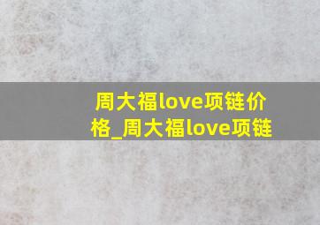 周大福love项链价格_周大福love项链