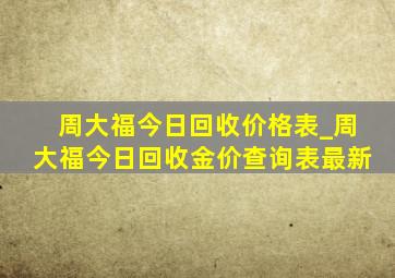 周大福今日回收价格表_周大福今日回收金价查询表最新