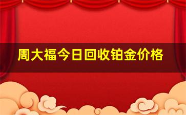 周大福今日回收铂金价格