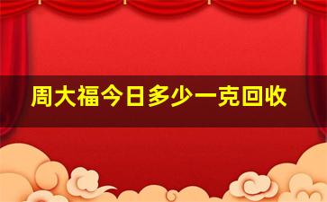 周大福今日多少一克回收