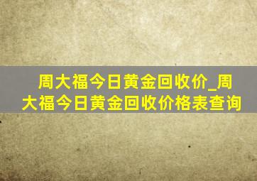 周大福今日黄金回收价_周大福今日黄金回收价格表查询